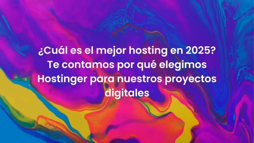 ¿Cuál es el mejor hosting en 2025? Te contamos por qué elegimos Hostinger para nuestros proyectos digitales